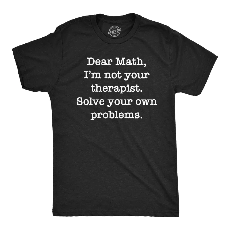 Dear Math Im Not Your Therapist Solve Your Own Problems Men's T Shirt