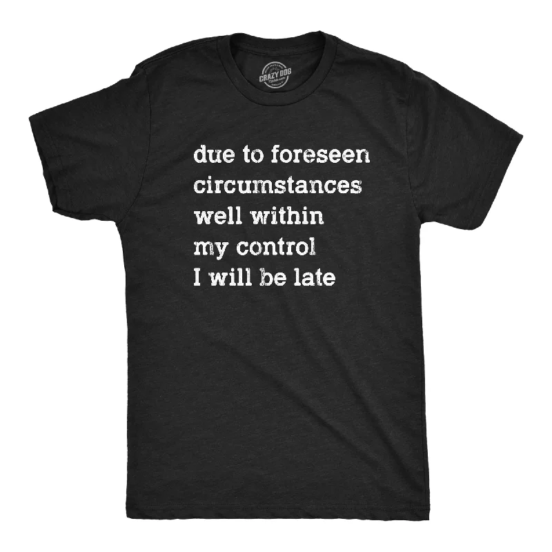 Due To Forseen Circumstances I Will Be Late Men's T Shirt